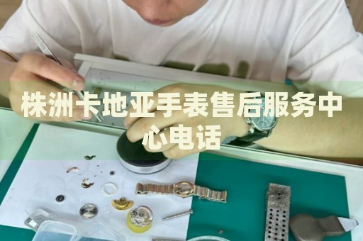 株洲卡地亞手表售后服務(wù)中心電話