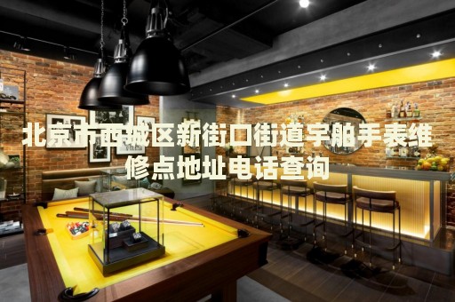 北京市西城區(qū)新街口街道宇舶手表維修點(diǎn)地址電話(huà)查詢(xún)