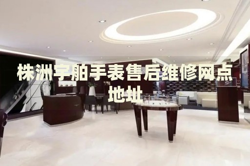株洲宇舶手表售后維修網(wǎng)點(diǎn)地址