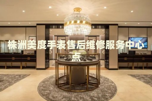 株洲美度手表售后維修服務中心點