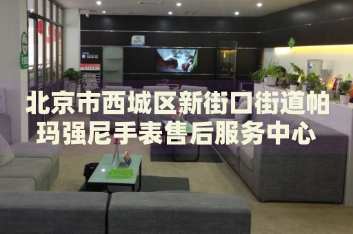 北京市西城區(qū)新街口街道帕瑪強尼手表售后服務中心