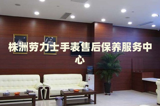 株洲勞力士手表售后保養(yǎng)服務中心