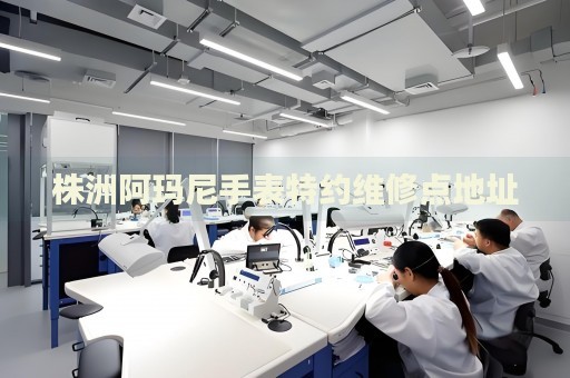 株洲阿瑪尼手表特約維修點(diǎn)地址