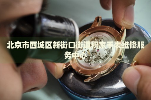 北京市西城區(qū)新街口街道積家手表維修服務(wù)中心