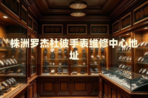 株洲羅杰杜彼手表維修中心地址