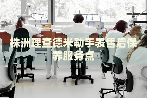 株洲理查德米勒手表售后保養(yǎng)服務(wù)點(diǎn)