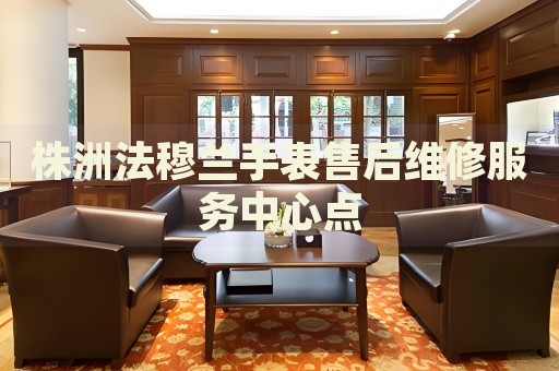 株洲法穆蘭手表售后維修服務(wù)中心點(diǎn)