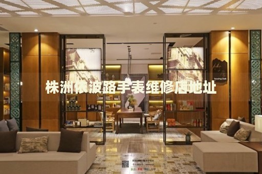 株洲依波路手表維修店地址