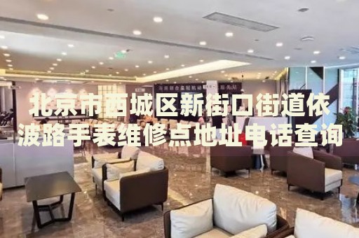 北京市西城區(qū)新街口街道依波路手表維修點地址電話查詢