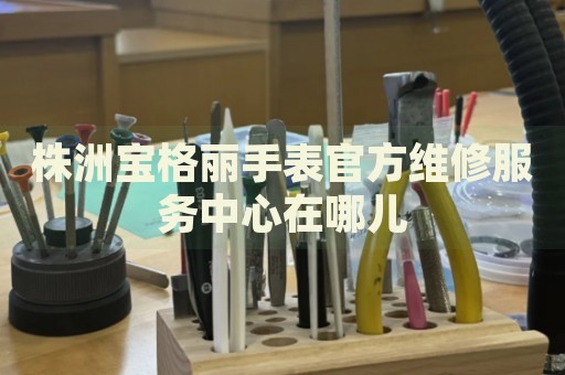 株洲寶格麗手表官方維修服務(wù)中心在哪兒