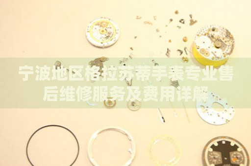 寧波地區(qū)格拉蘇蒂手表專業(yè)售后維修服務及費用詳解
