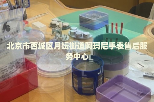 北京市西城區(qū)月壇街道阿瑪尼手表售后服務(wù)中心