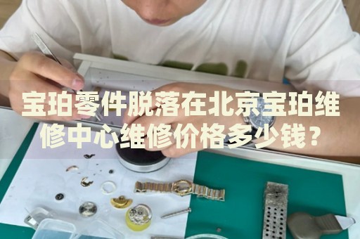 寶珀零件脫落在北京寶珀維修中心維修價格多少錢？