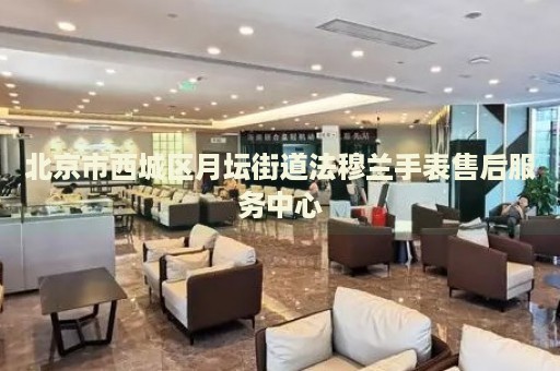 北京市西城區(qū)月壇街道法穆蘭手表售后服務(wù)中心