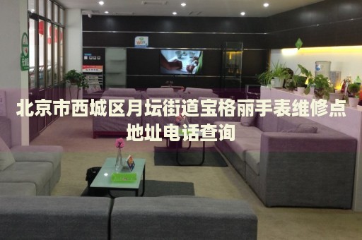 北京市西城區(qū)月壇街道寶格麗手表維修點(diǎn)地址電話查詢