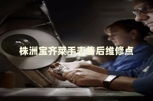 株洲寶齊萊手表售后維修點(diǎn)