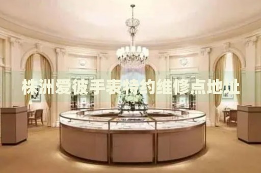 株洲愛彼手表特約維修點(diǎn)地址