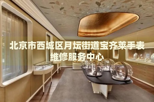 北京市西城區(qū)月壇街道寶齊萊手表維修服務(wù)中心