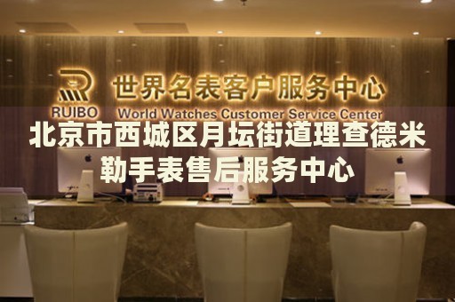 北京市西城區(qū)月壇街道理查德米勒手表售后服務(wù)中心