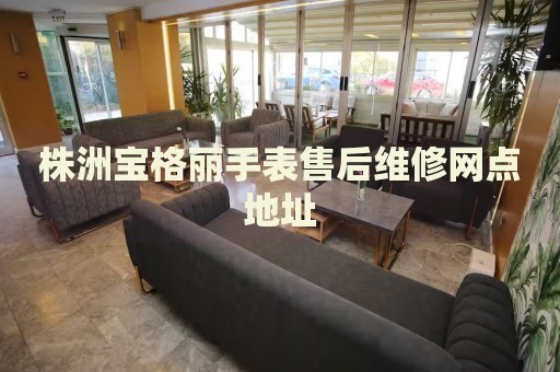 株洲寶格麗手表售后維修網(wǎng)點地址