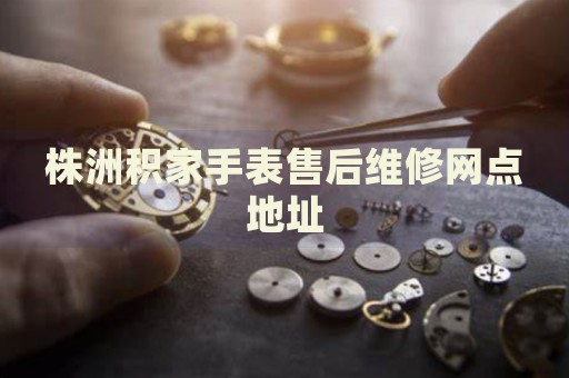 株洲積家手表售后維修網(wǎng)點(diǎn)地址