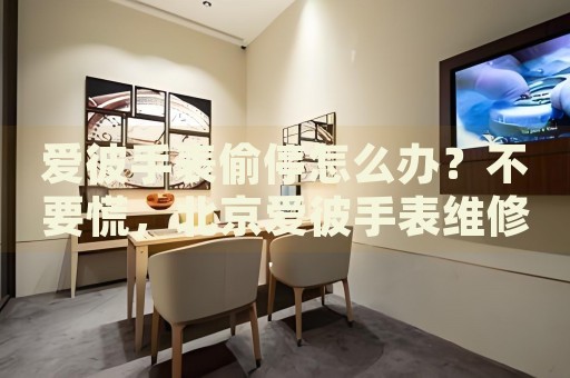 愛彼手表偷停怎么辦？不要慌，北京愛彼手表維修中心來幫忙