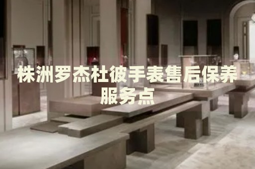 株洲羅杰杜彼手表售后保養(yǎng)服務(wù)點(diǎn)