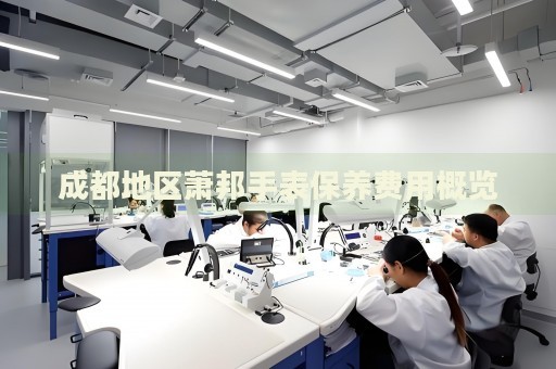 成都地區(qū)蕭邦手表保養(yǎng)費用概覽