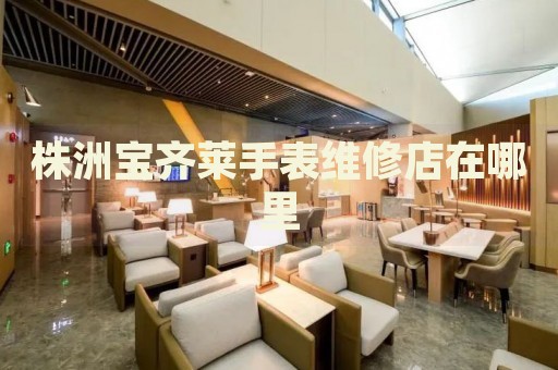 株洲寶齊萊手表維修店在哪里
