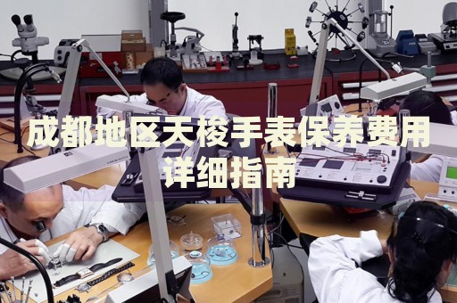 成都地區(qū)天梭手表保養(yǎng)費用詳細指南