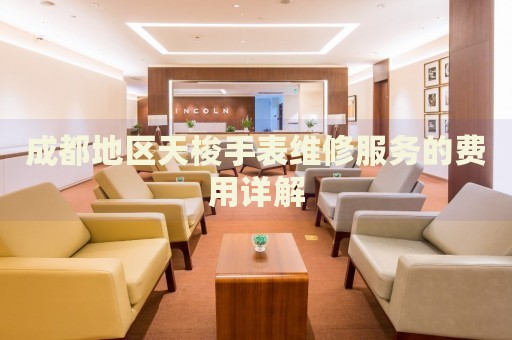 成都地區(qū)天梭手表維修服務的費用詳解