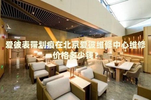 愛彼表帶劃痕在北京愛彼維修中心維修價(jià)格多少錢？