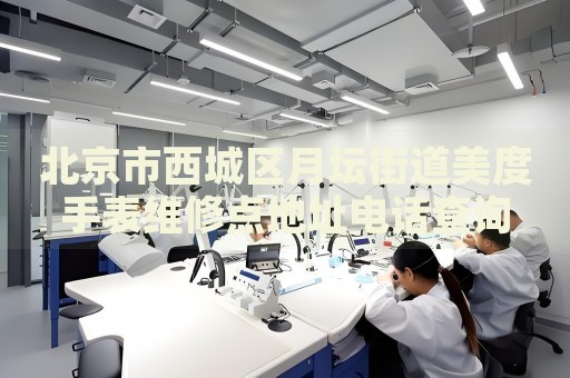 北京市西城區(qū)月壇街道美度手表維修點(diǎn)地址電話查詢