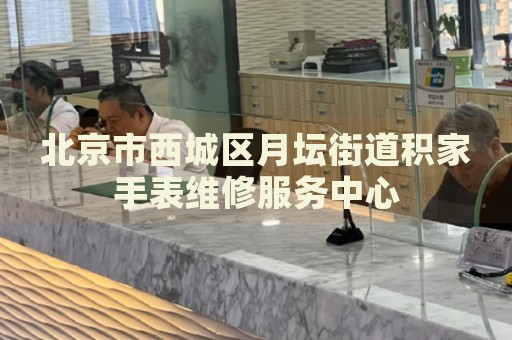 北京市西城區(qū)月壇街道積家手表維修服務(wù)中心