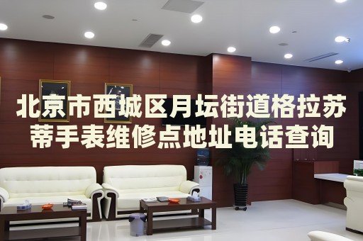 北京市西城區(qū)月壇街道格拉蘇蒂手表維修點(diǎn)地址電話查詢