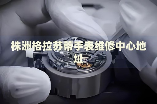 株洲格拉蘇蒂手表維修中心地址