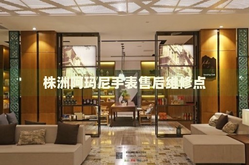 株洲阿瑪尼手表售后維修點(diǎn)