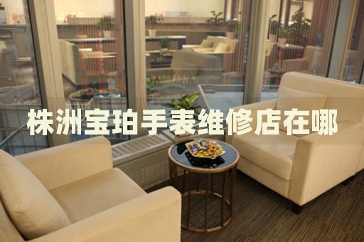 株洲寶珀手表維修店在哪
