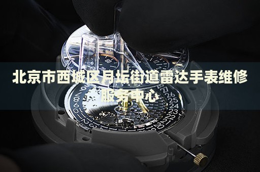北京市西城區(qū)月壇街道雷達(dá)手表維修服務(wù)中心