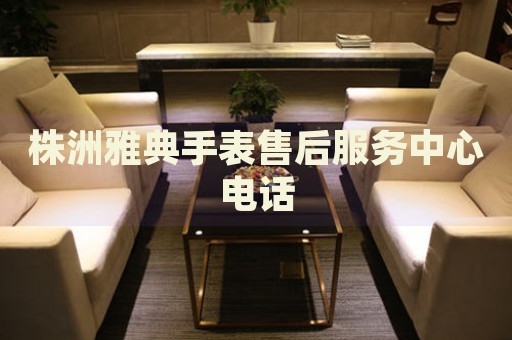 株洲雅典手表售后服務(wù)中心電話