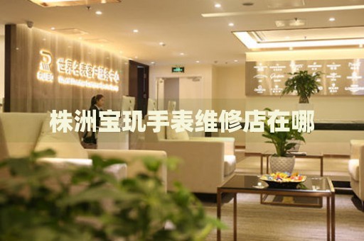 株洲寶璣手表維修店在哪