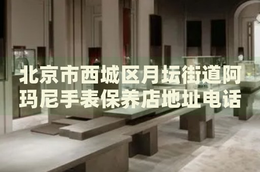 北京市西城區(qū)月壇街道阿瑪尼手表保養(yǎng)店地址電話
