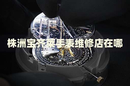 株洲寶齊萊手表維修店在哪