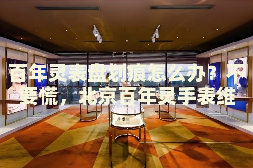 百年靈表盤(pán)劃痕怎么辦？不要慌，北京百年靈手表維修中心來(lái)幫忙