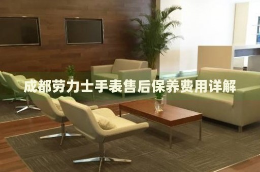 成都勞力士手表售后保養(yǎng)費(fèi)用詳解