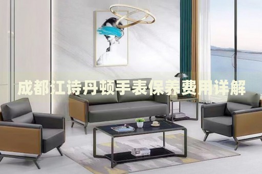 成都江詩(shī)丹頓手表保養(yǎng)費(fèi)用詳解