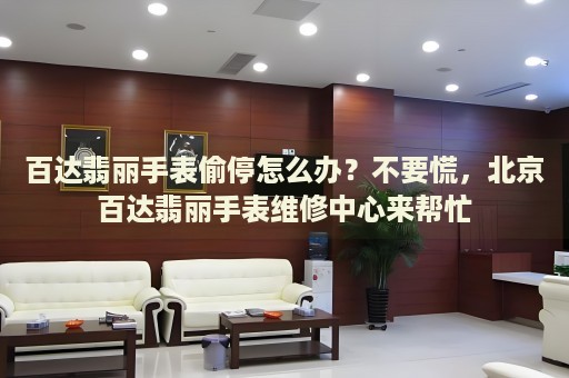 百達(dá)翡麗手表偷停怎么辦？不要慌，北京百達(dá)翡麗手表維修中心來(lái)幫忙