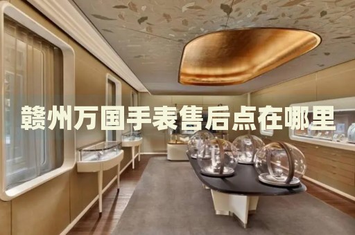 贛州萬國手表售后點(diǎn)在哪里