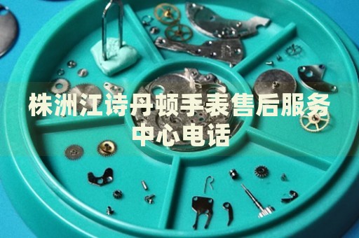 株洲江詩丹頓手表售后服務(wù)中心電話