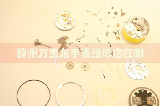 贛州萬寶龍手表維修店在哪
